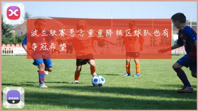 波兰联赛悬念重重降级区球队也有争冠希望