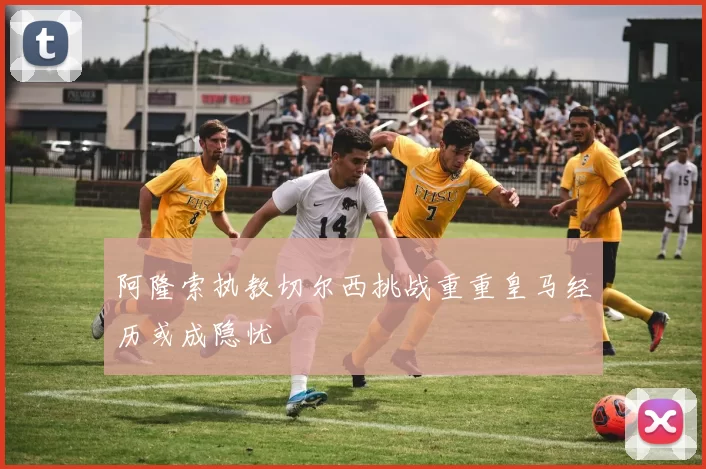 阿隆索执教切尔西挑战重重皇马经历或成隐忧