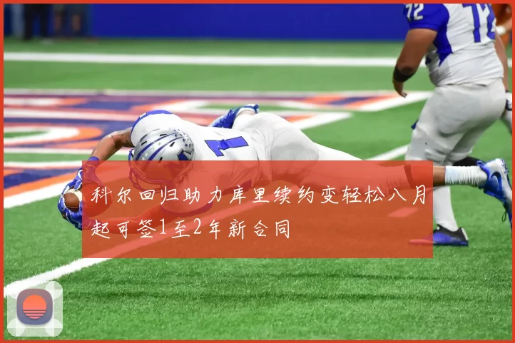 科尔回归助力库里续约变轻松八月起可签1至2年新合同