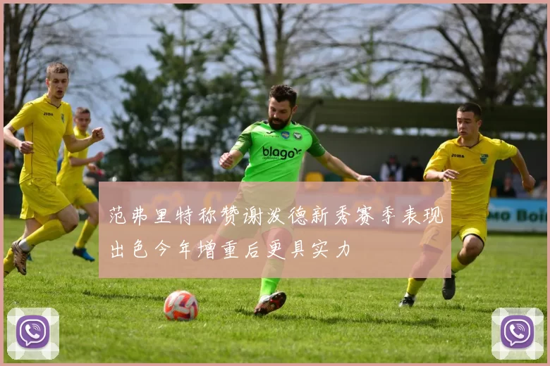 范弗里特称赞谢泼德新秀赛季表现出色今年增重后更具实力