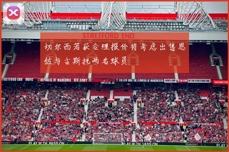 切尔西若获合理报价将考虑出售恩佐与古斯托两名球员