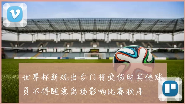 世界杯新规出台门将受伤时其他球员不得随意离场影响比赛秩序