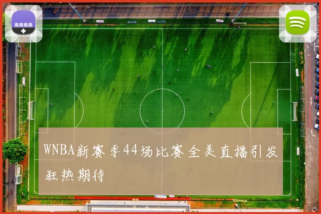 WNBA新赛季44场比赛全美直播引发狂热期待